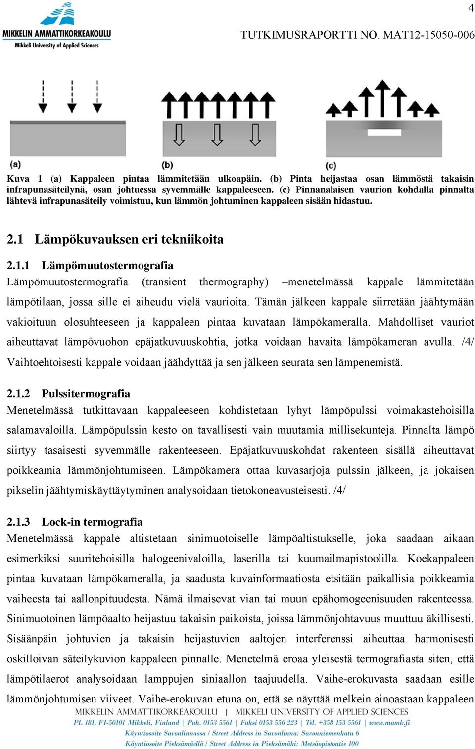 Lämpökuvauksen eri tekniikoita 2.1.1 Lämpömuutostermografia Lämpömuutostermografia (transient thermography) menetelmässä kappale lämmitetään lämpötilaan, jossa sille ei aiheudu vielä vaurioita.