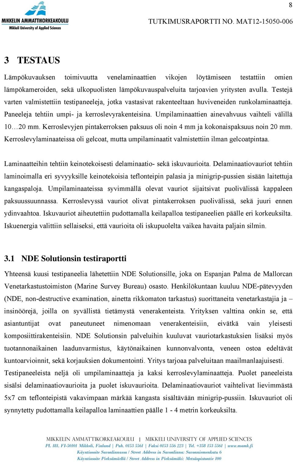 Umpilaminaattien ainevahvuus vaihteli välillä 10 20 mm. Kerroslevyjen pintakerroksen paksuus oli noin 4 mm ja kokonaispaksuus noin 20 mm.