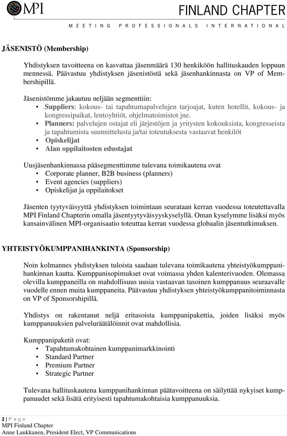 Planners: palvelujen ostajat eli järjestöjen ja yritysten kokouksista, kongresseista ja tapahtumista suunnittelusta ja/tai toteutuksesta vastaavat henkilöt Opiskelijat Alan oppilaitosten edustajat