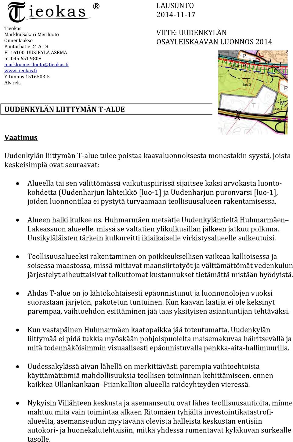 Alueella tai sen välittömässä vaikutuspiirissä sijaitsee kaksi arvokasta luontokohdetta (Uudenharjun lähteikkö [luo 1] ja Uudenharjun puronvarsi [luo 1], joiden luonnontilaa ei pystytä turvaamaan