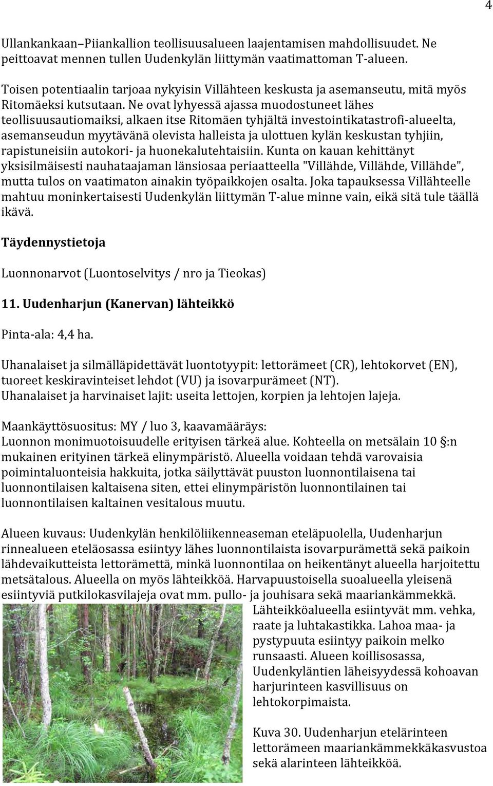 Ne ovat lyhyessä ajassa muodostuneet lähes teollisuusautiomaiksi, alkaen itse Ritomäen tyhjältä investointikatastrofi alueelta, asemanseudun myytävänä olevista halleista ja ulottuen kylän keskustan