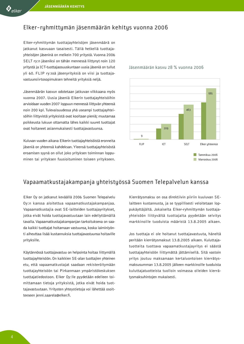 Vuonna 2006 SELT ry:n jäseniksi on tähän mennessä liittynyt noin 120 yritystä ja ICT-tuottajaosuuskuntaan uusia jäseniä on tullut yli 60.