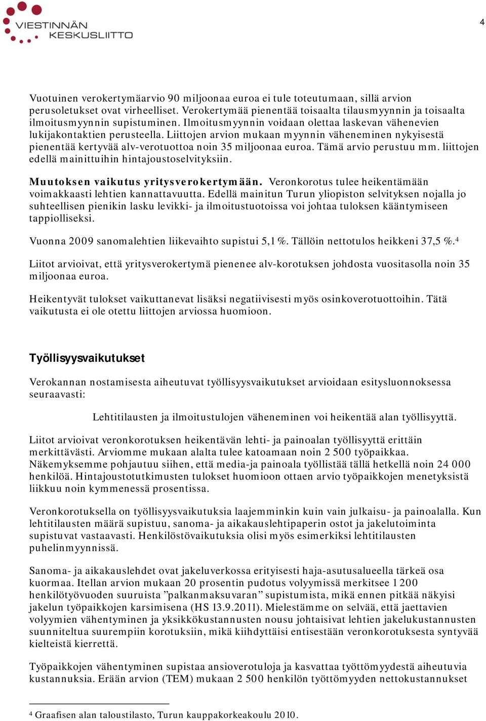 Liittojen arvion mukaan myynnin väheneminen nykyisestä pienentää kertyvää alv-verotuottoa noin 35 miljoonaa euroa. Tämä arvio perustuu mm. liittojen edellä mainittuihin hintajoustoselvityksiin.