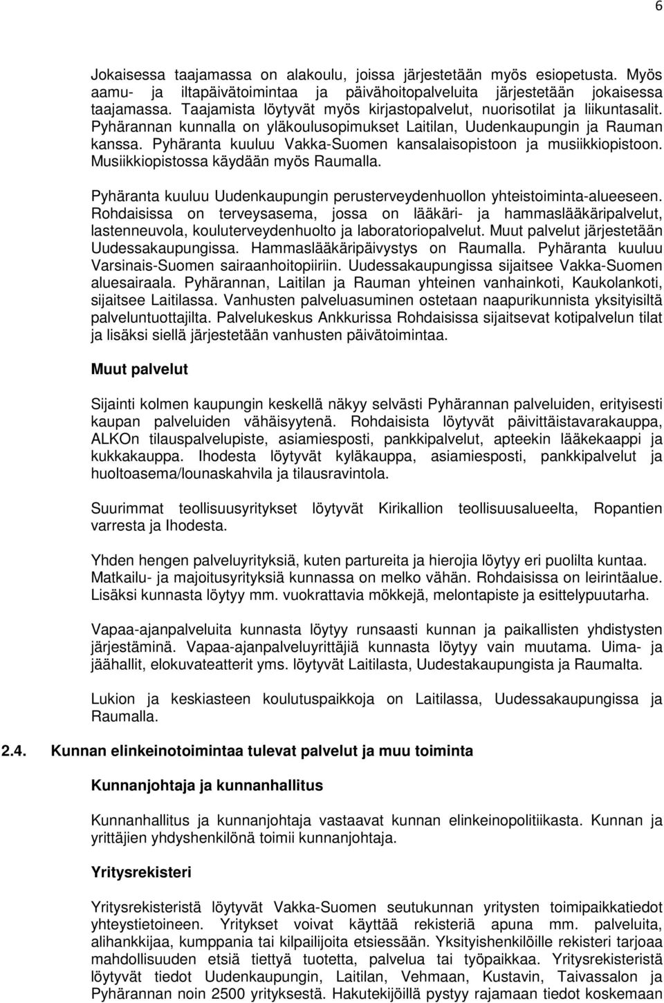 Pyhäranta kuuluu Vakka-Suomen kansalaisopistoon ja musiikkiopistoon. Musiikkiopistossa käydään myös Raumalla. Pyhäranta kuuluu Uudenkaupungin perusterveydenhuollon yhteistoiminta-alueeseen.