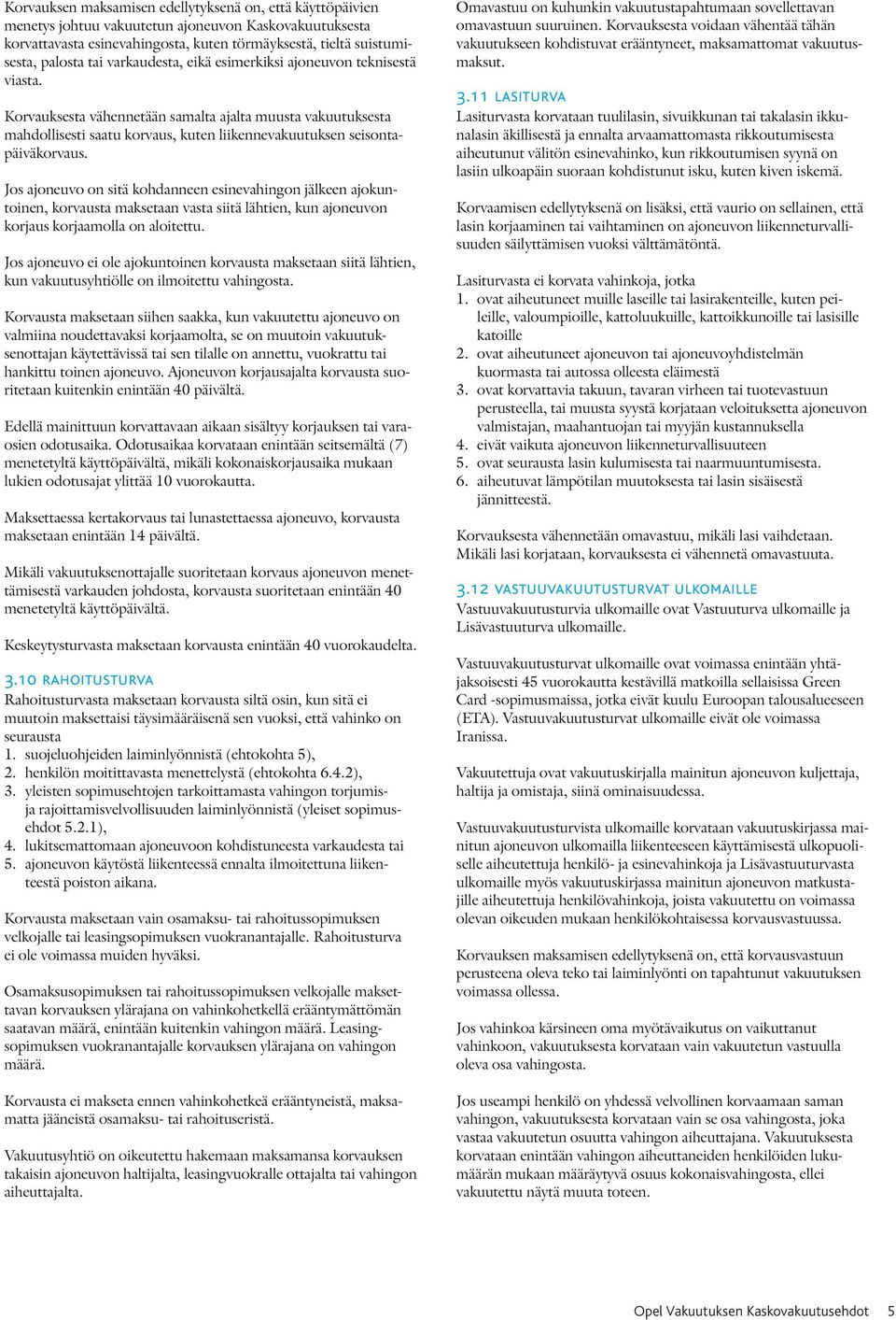 Jos ajoneuvo on sitä kohdanneen esinevahingon jälkeen ajokuntoinen, korvausta maksetaan vasta siitä lähtien, kun ajoneuvon korjaus korjaamolla on aloitettu.