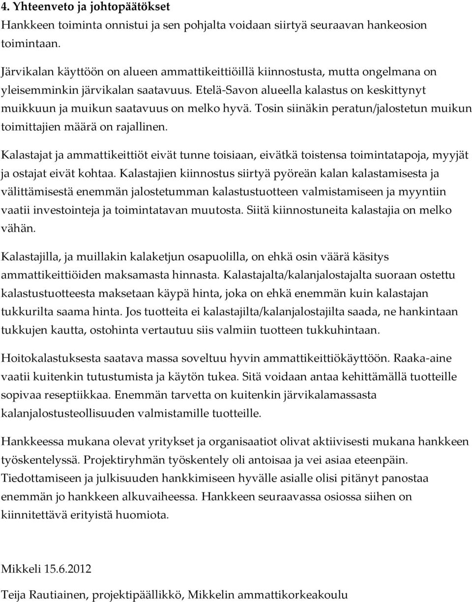 Etelä-Savon alueella kalastus on keskittynyt muikkuun ja muikun saatavuus on melko hyvä. Tosin siinäkin peratun/jalostetun muikun toimittajien määrä on rajallinen.