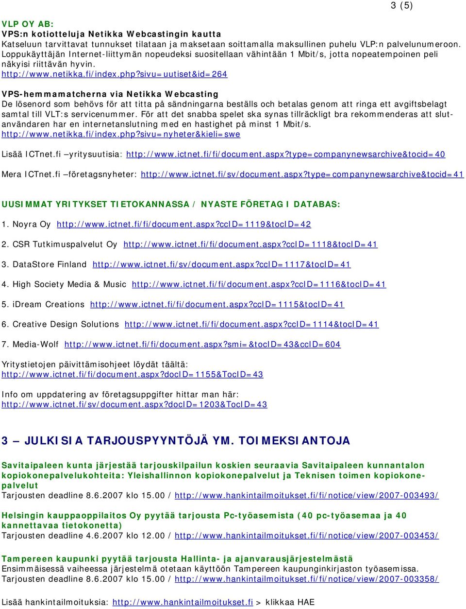 sivu=uutiset&id=264 VPS-hemmamatcherna via Netikka Webcasting De lösenord som behövs för att titta på sändningarna beställs och betalas genom att ringa ett avgiftsbelagt samtal till VLT:s