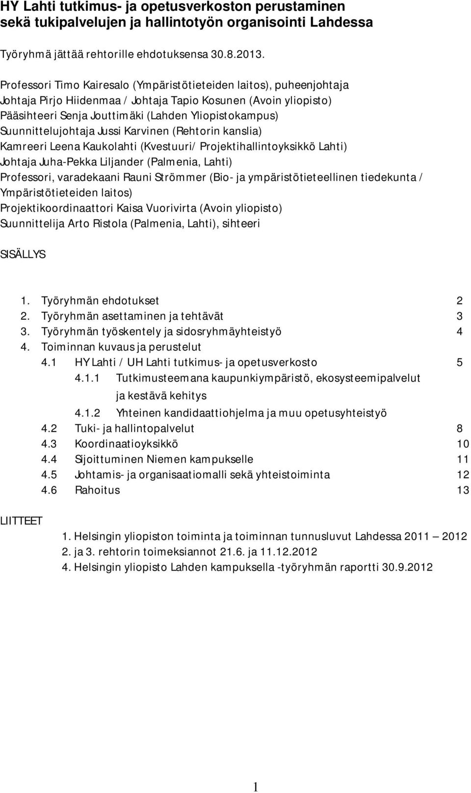 Suunnittelujohtaja Jussi Karvinen (Rehtorin kanslia) Kamreeri Leena Kaukolahti (Kvestuuri/ Projektihallintoyksikkö Lahti) Johtaja Juha-Pekka Liljander (Palmenia, Lahti) Professori, varadekaani Rauni