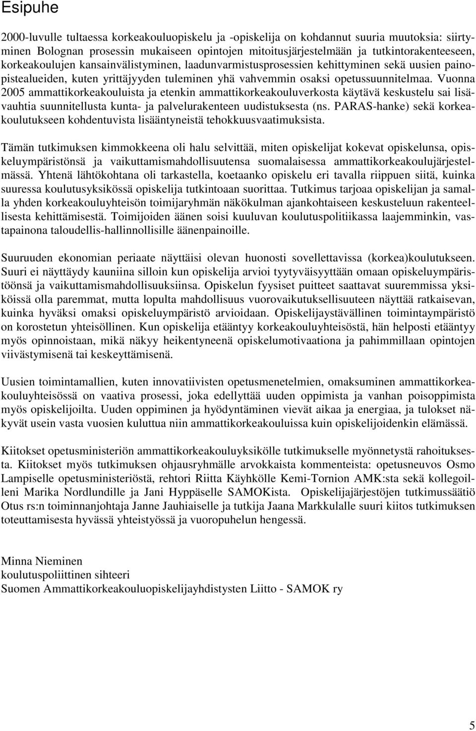 Vuonna 2005 ammattikorkeakouluista ja etenkin ammattikorkeakouluverkosta käytävä keskustelu sai lisävauhtia suunnitellusta kunta- ja palvelurakenteen uudistuksesta (ns.