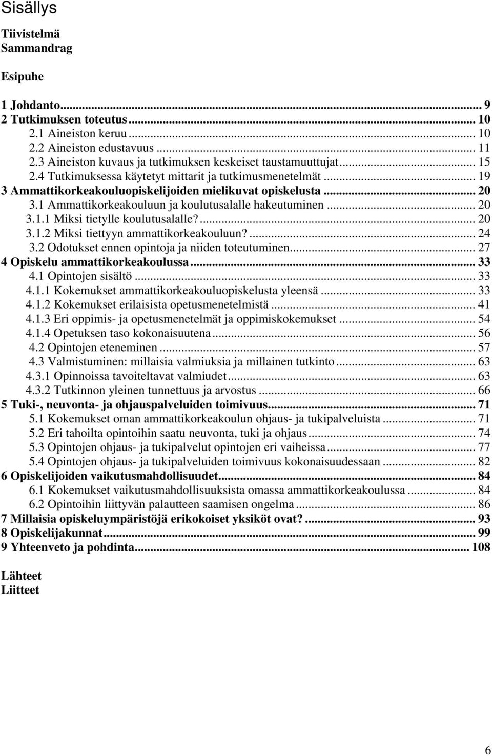 1 Ammattikorkeakouluun ja koulutusalalle hakeutuminen... 20 3.1.1 Miksi tietylle koulutusalalle?... 20 3.1.2 Miksi tiettyyn ammattikorkeakouluun?... 24 3.