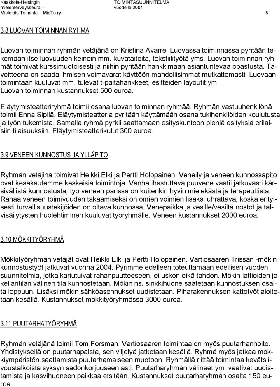 Tavoitteena on saada ihmisen voimavarat käyttöön mahdollisimmat mutkattomasti. Luovaan toimintaan kuuluvat mm. tulevat t-paitahankkeet, esitteiden layoutit ym. Luovan toiminnan kustannukset 500 euroa.