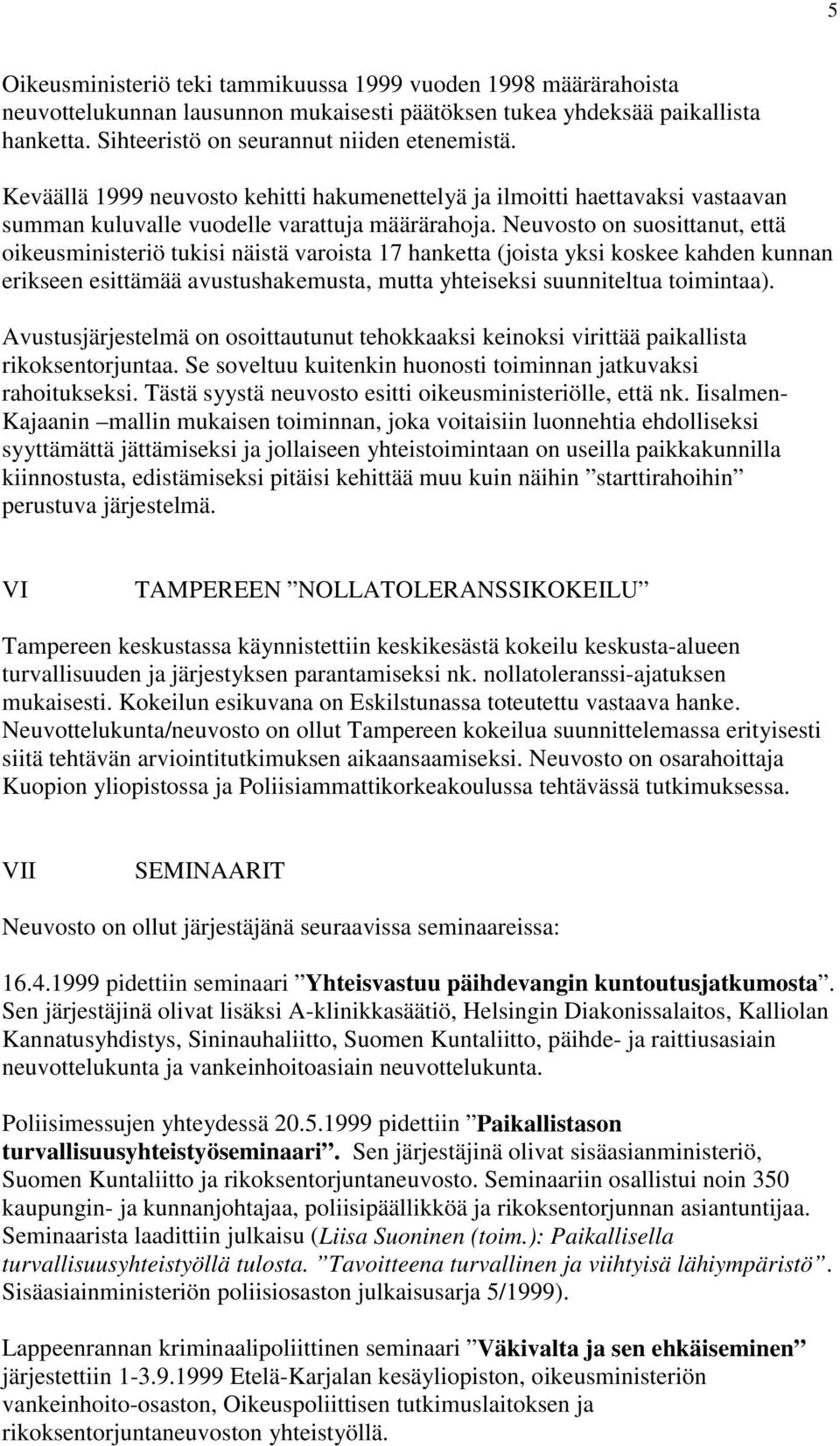 Neuvosto on suosittanut, että oikeusministeriö tukisi näistä varoista 17 hanketta (joista yksi koskee kahden kunnan erikseen esittämää avustushakemusta, mutta yhteiseksi suunniteltua toimintaa).