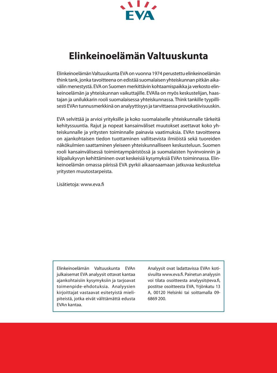 Think tankille tyypillisesti EVAn tunnusmerkkinä on analyyttisyys ja tarvittaessa provokatiivisuuskin. EVA selvittää ja arvioi yrityksille ja koko suomalaiselle yhteiskunnalle tärkeitä kehityssuuntia.