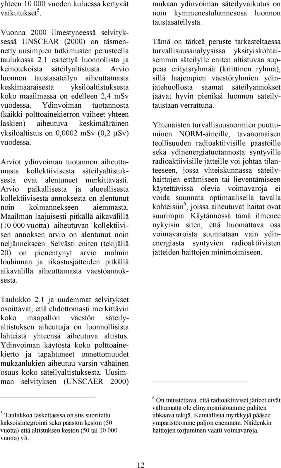 Ydinvoiman tuotannosta (kaikki polttoainekierron vaiheet yhteen laskien) aiheutuva keskimääräinen yksilöaltistus on 0,0002 msv (0,2 µsv) vuodessa.