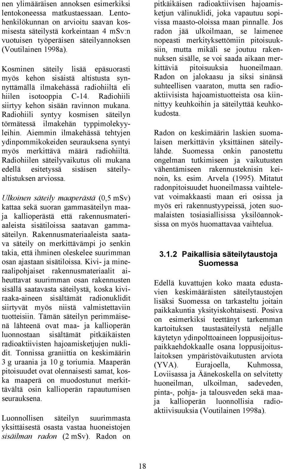 Kosminen säteily lisää epäsuorasti myös kehon sisäistä altistusta synnyttämällä ilmakehässä radiohiiltä eli hiilen isotooppia C-14. Radiohiili siirtyy kehon sisään ravinnon mukana.