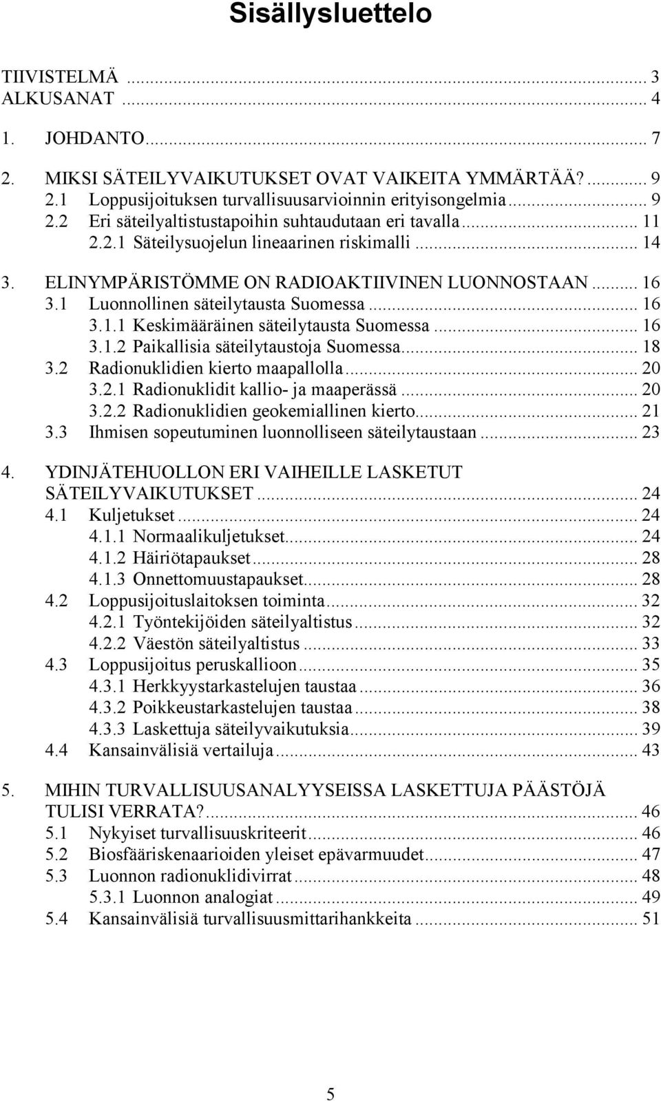 .. 16 3.1.2 Paikallisia säteilytaustoja Suomessa... 18 3.2 Radionuklidien kierto maapallolla... 20 3.2.1 Radionuklidit kallio- ja maaperässä... 20 3.2.2 Radionuklidien geokemiallinen kierto... 21 3.