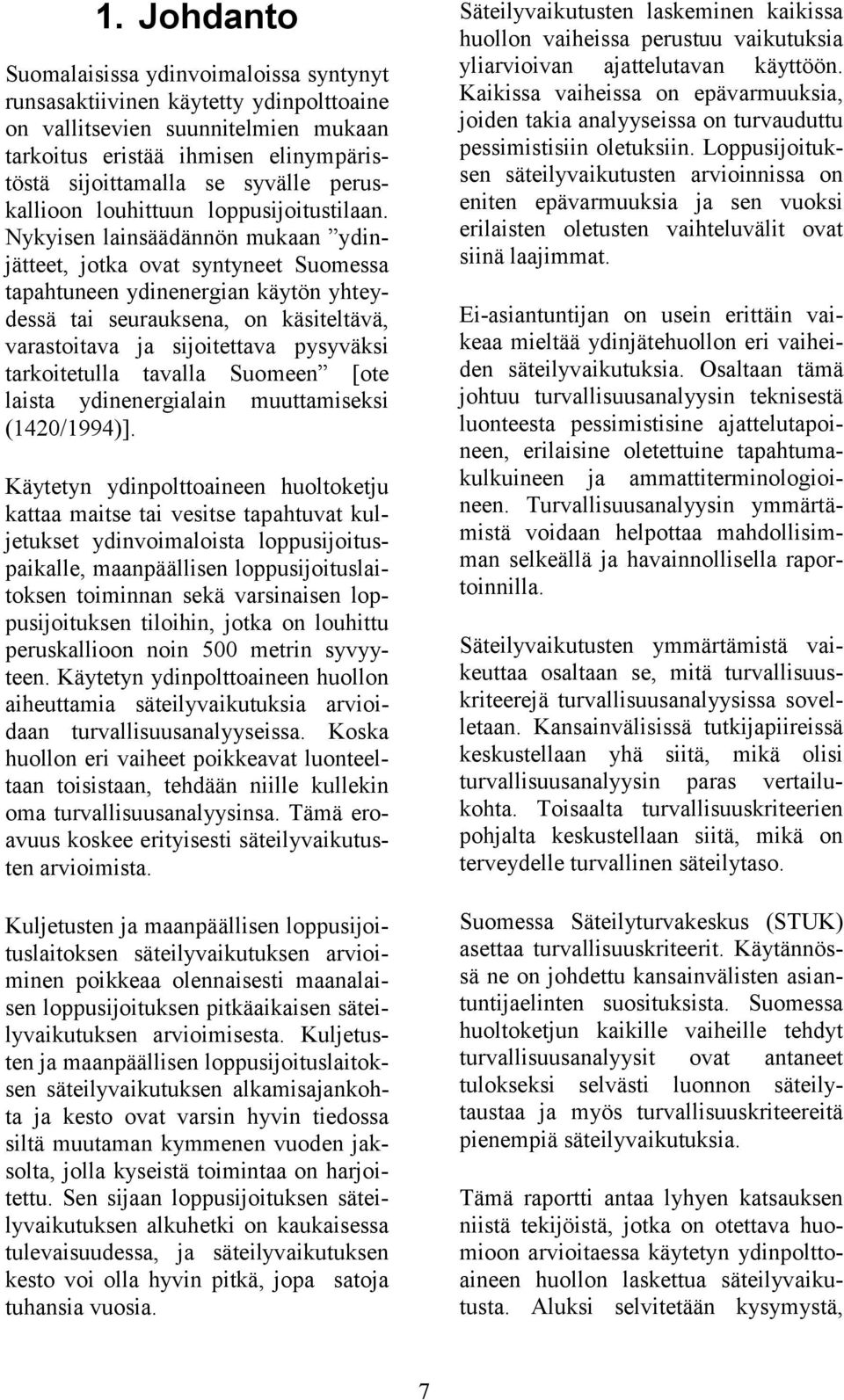 Nykyisen lainsäädännön mukaan ydinjätteet, jotka ovat syntyneet Suomessa tapahtuneen ydinenergian käytön yhteydessä tai seurauksena, on käsiteltävä, varastoitava ja sijoitettava pysyväksi