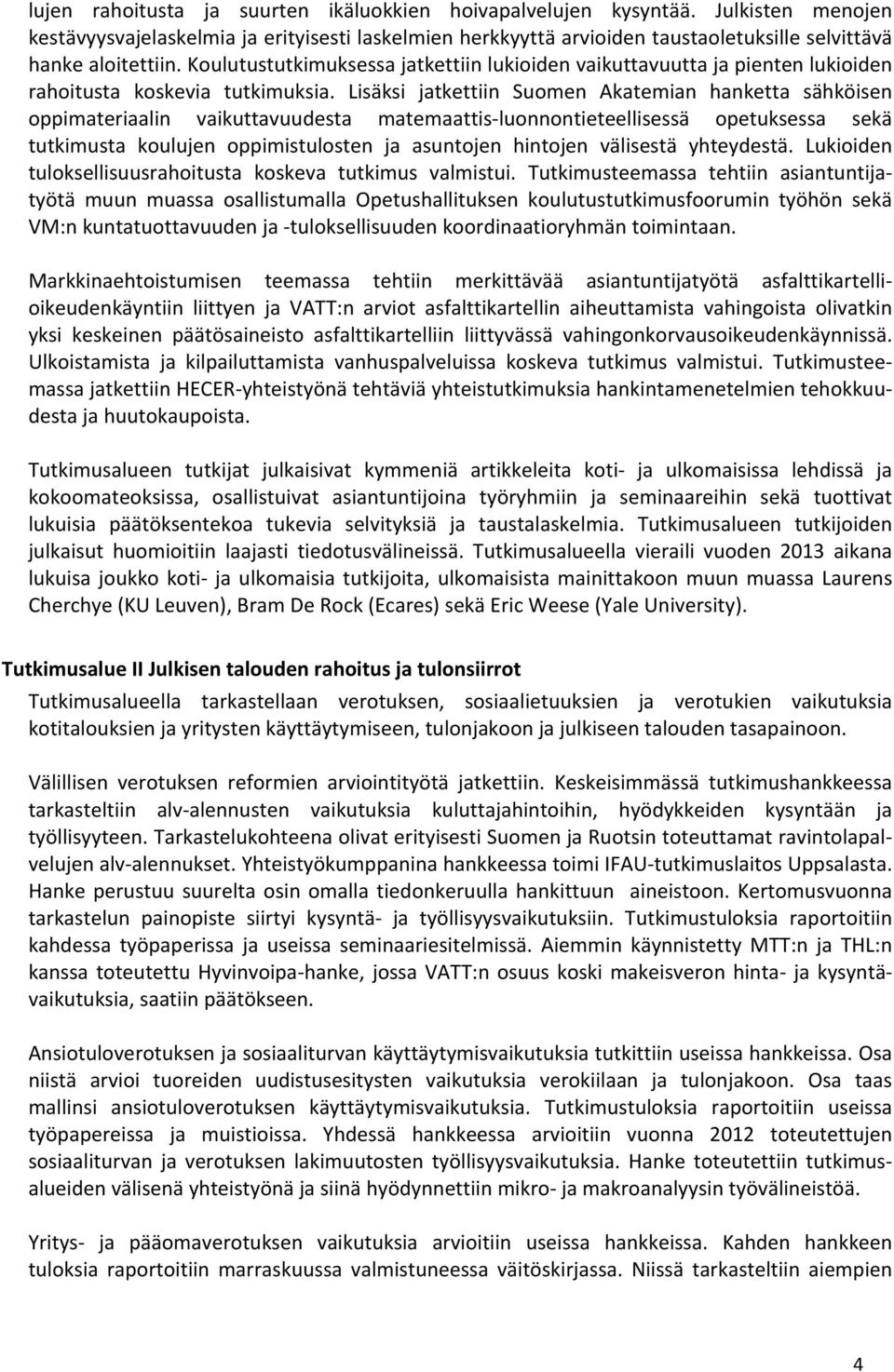 Koulutustutkimuksessa jatkettiin lukioiden vaikuttavuutta ja pienten lukioiden rahoitusta koskevia tutkimuksia.