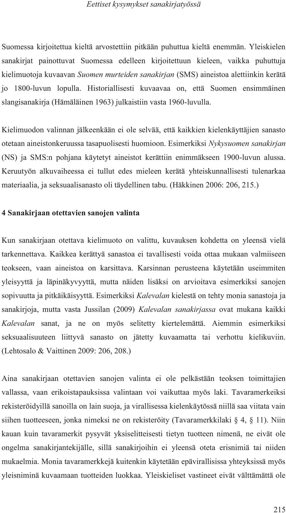 Historiallisesti kuvaavaa on, että Suomen ensimmäinen slangisanakirja (Hämäläinen 1963) julkaistiin vasta 1960-luvulla.