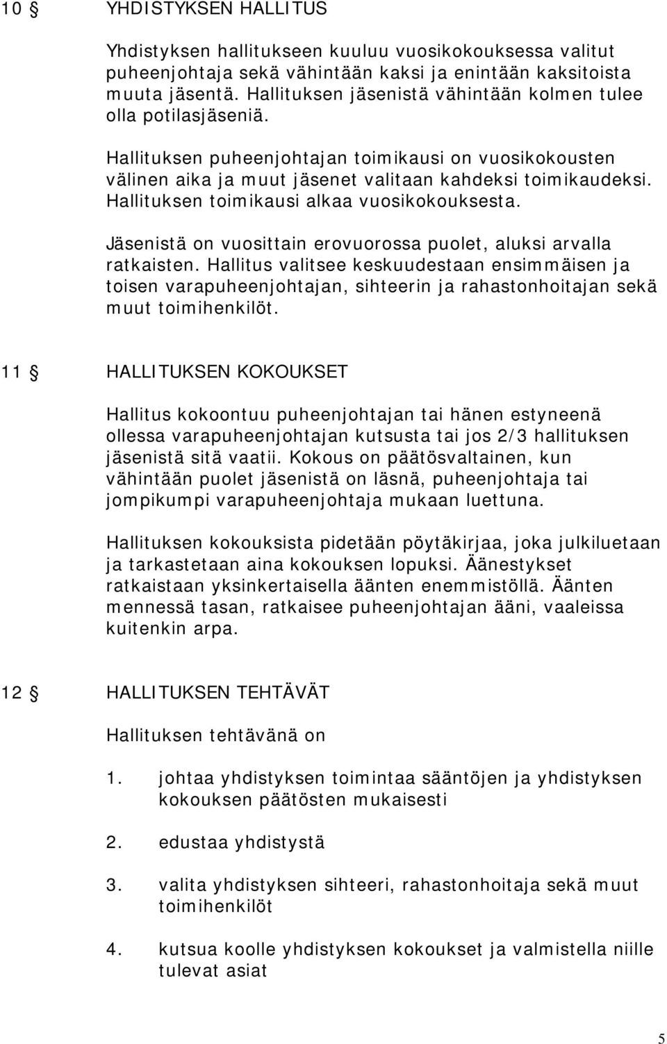 Hallituksen toimikausi alkaa vuosikokouksesta. Jäsenistä on vuosittain erovuorossa puolet, aluksi arvalla ratkaisten.