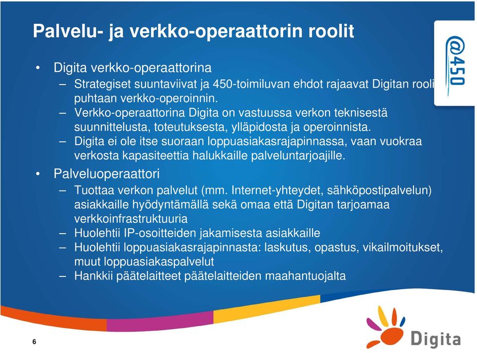 Digita ei ole itse suoraan loppuasiakasrajapinnassa, vaan vuokraa verkosta kapasiteettia halukkaille palveluntarjoajille. Palveluoperaattori Tuottaa verkon palvelut (mm.