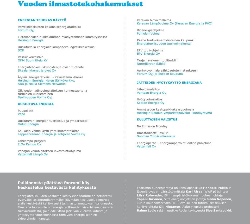 Helsingin Energia, Helen Sähköverkko, ABB ja Nokia Siemens Networks Olkiluodon ydinvoimalaitoksen kunnossapito ja turbiinien uudistaminen Teollisuuden Voima Oyj UUSIUTUVA ENERGIA Puupelletit Vapo