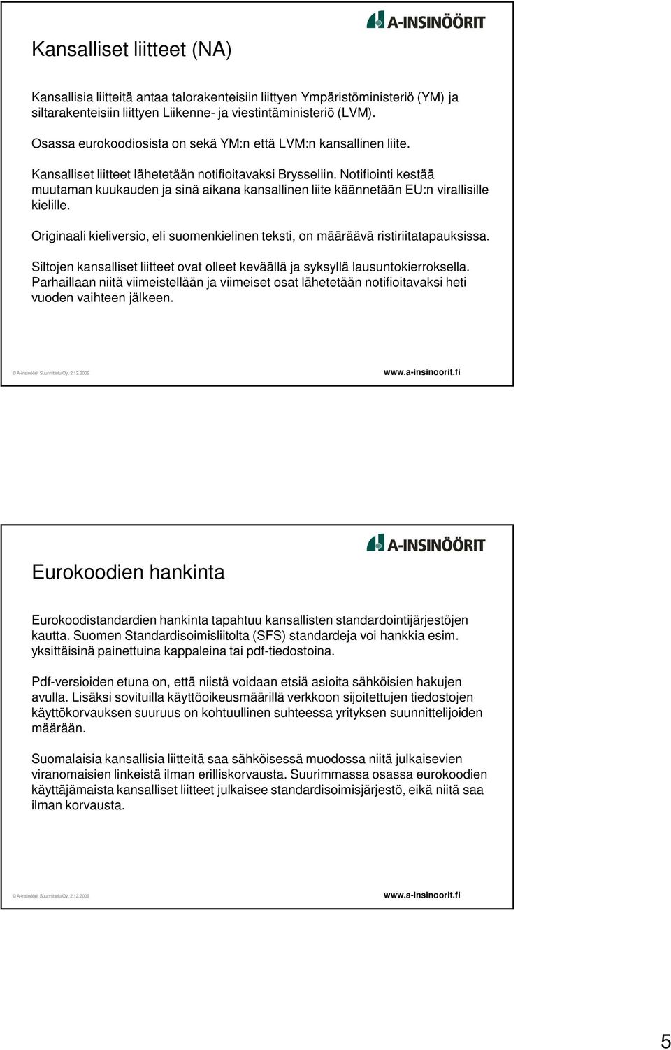 Notifiointi kestää muutaman kuukauden ja sinä aikana kansallinen liite käännetään EU:n virallisille kielille. Originaali kieliversio, eli suomenkielinen teksti, on määräävä ristiriitatapauksissa.