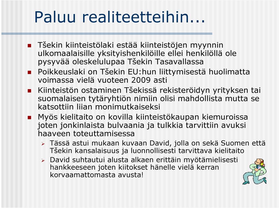 huolimatta voimassa vielä vuoteen 2009 asti Kiinteistön ostaminen Tšekissä rekisteröidyn yrityksen tai suomalaisen tytäryhtiön nimiin olisi mahdollista mutta se katsottiin liian monimutkaiseksi Myös