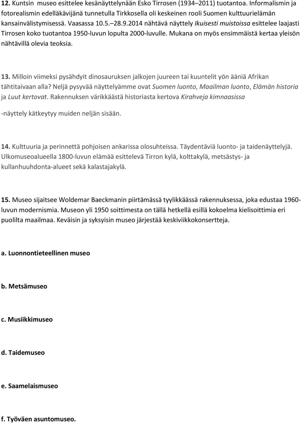 2014 nähtävä näyttely Ikuisesti muistoissa esittelee laajasti Tirrosen koko tuotantoa 1950-luvun lopulta 2000-luvulle. Mukana on myös ensimmäistä kertaa yleisön nähtävillä olevia teoksia. 13.