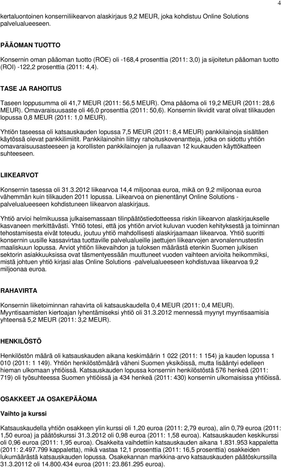 TASE JA RAHOITUS Taseen loppusumma oli 41,7 MEUR (2011: 56,5 MEUR). Oma pääoma oli 19,2 MEUR (2011: 28,6 MEUR). Omavaraisuusaste oli 46,0 prosenttia (2011: 50,6).