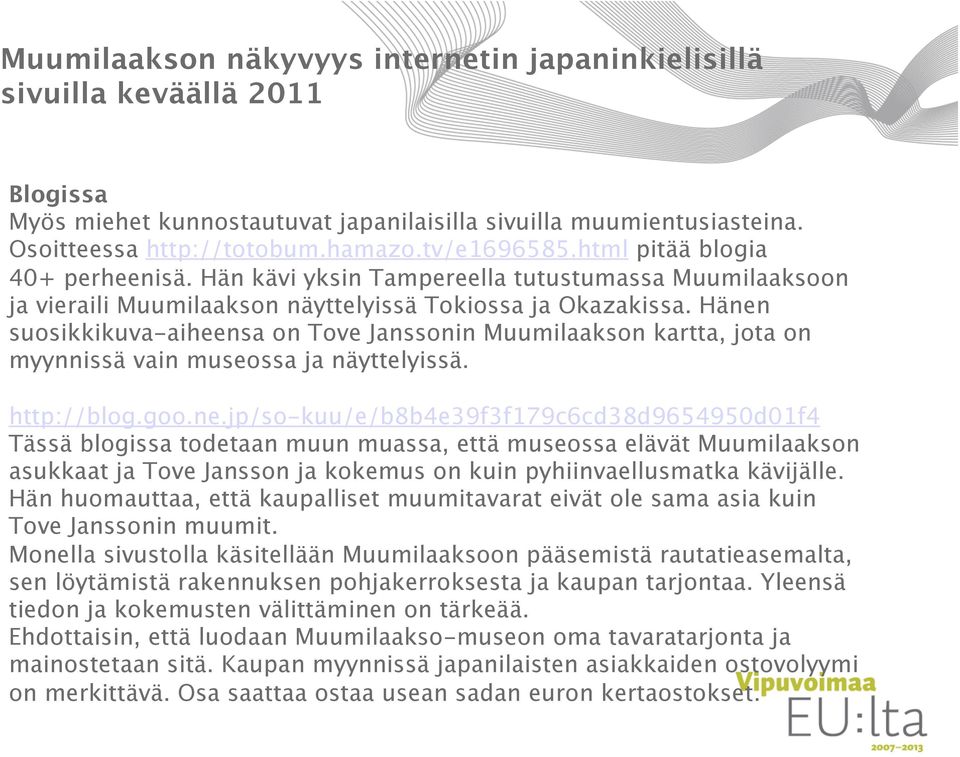 Hänen suosikkikuva-aiheensa on Tove Janssonin Muumilaakson kartta, jota on myynnissä vain museossa ja näyttelyissä. http://blog.goo.ne.jp/so-kuu/e/b8b4e39f3f179c6cd38d9654950d01f4 Tässä blogissa todetaan muun muassa, että museossa elävät Muumilaakson asukkaat ja Tove Jansson ja kokemus on kuin pyhiinvaellusmatka kävijälle.