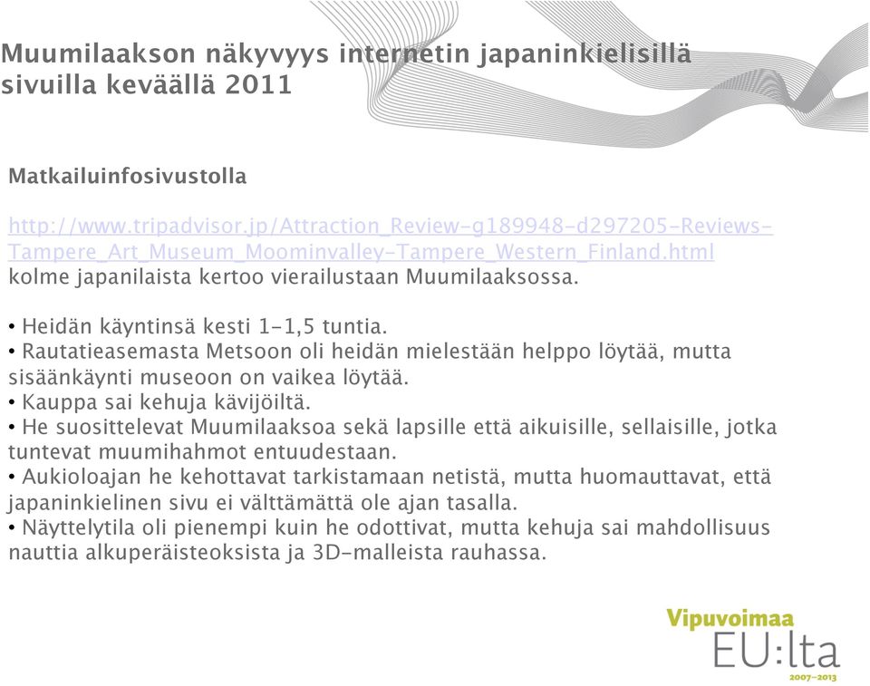 Rautatieasemasta Metsoon oli heidän mielestään helppo löytää, mutta sisäänkäynti museoon on vaikea löytää. Kauppa sai kehuja kävijöiltä.