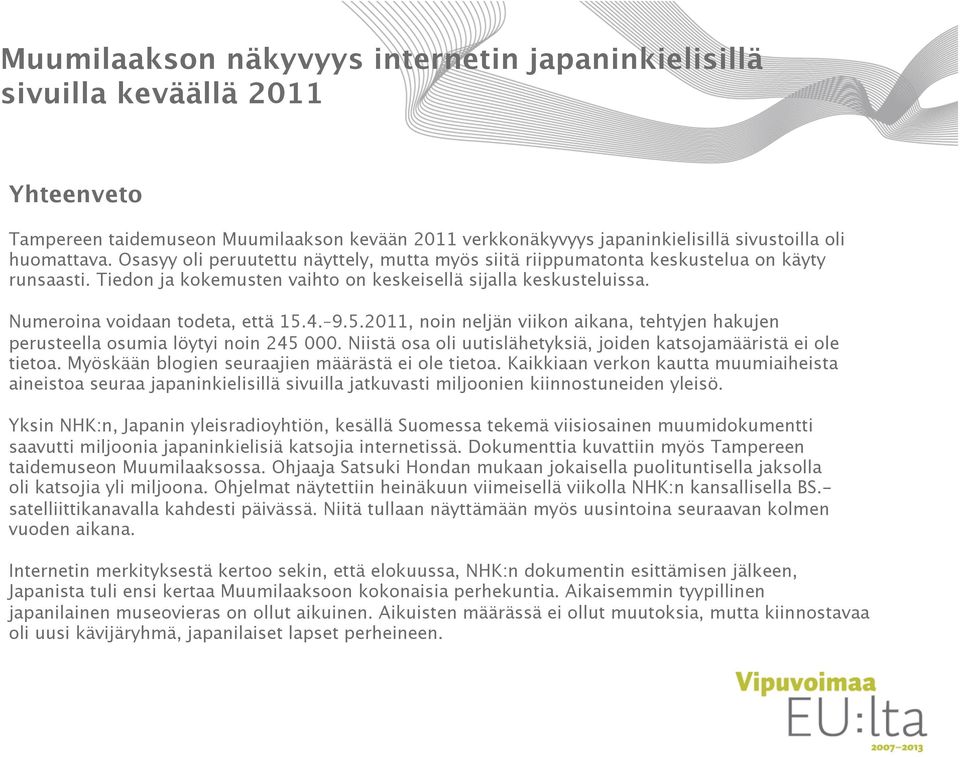 9.5.2011, noin neljän viikon aikana, tehtyjen hakujen perusteella osumia löytyi noin 245 000. Niistä osa oli uutislähetyksiä, joiden katsojamääristä ei ole tietoa.