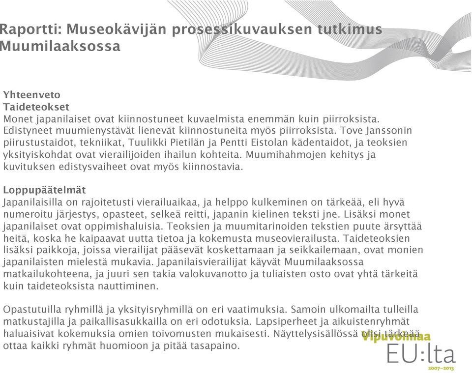 Tove Janssonin piirustustaidot, tekniikat, Tuulikki Pietilän ja Pentti Eistolan kädentaidot, ja teoksien yksityiskohdat ovat vierailijoiden ihailun kohteita.