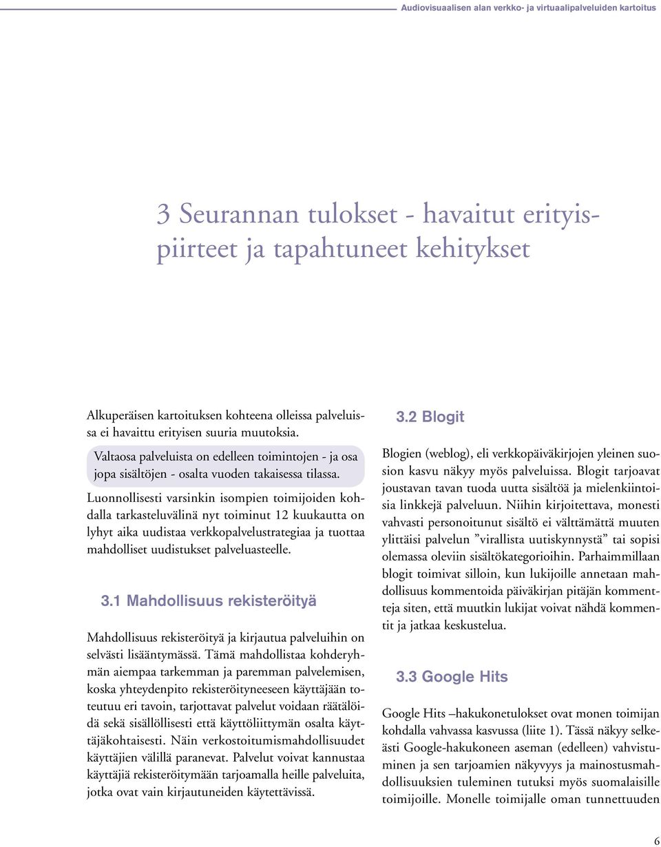 Luonnollisesti varsinkin isompien toimijoiden kohdalla tarkasteluvälinä nyt toiminut 12 kuukautta on lyhyt aika uudistaa verkkopalvelustrategiaa ja tuottaa mahdolliset uudistukset palveluasteelle. 3.