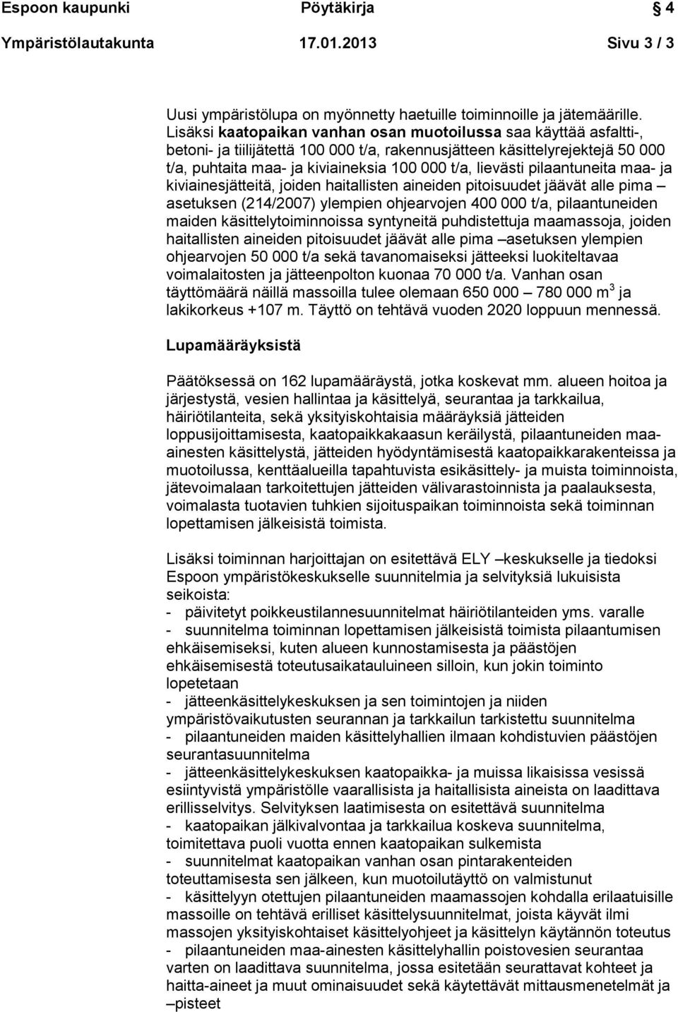 lievästi pilaantuneita maa- ja kiviainesjätteitä, joiden haitallisten aineiden pitoisuudet jäävät alle pima asetuksen (214/2007) ylempien ohjearvojen 400 000 t/a, pilaantuneiden maiden