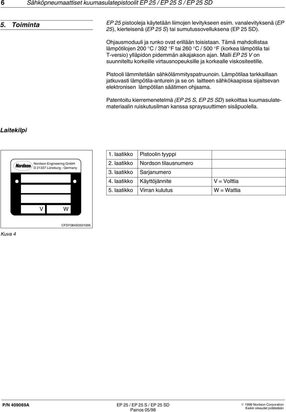 Malli EP 5 V on suunniteltu korkeille virtausnopeuksille ja korkealle viskositeetille. Pistooli lämmitetään sähkölämmityspatruunoin.