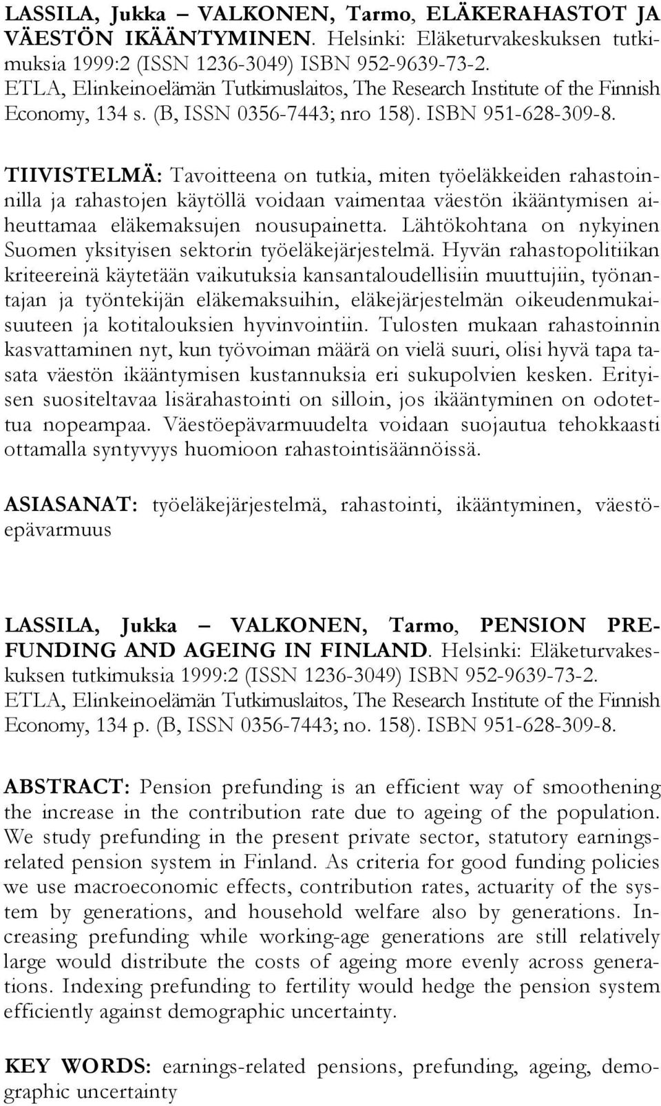 TIIVISTELMÄ: Tavoitteena on tutkia, miten työeläkkeiden rahastoinnilla ja rahastojen käytöllä voidaan vaimentaa väestön ikääntymisen aiheuttamaa eläkemaksujen nousupainetta.