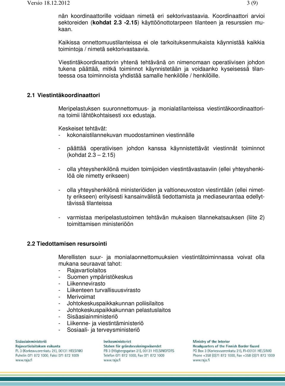 Viestintäkoordinaattorin yhtenä tehtävänä on nimenomaan operatiivisen johdon tukena päättää, mitkä toiminnot käynnistetään ja voidaanko kyseisessä tilanteessa osa toiminnoista yhdistää samalle