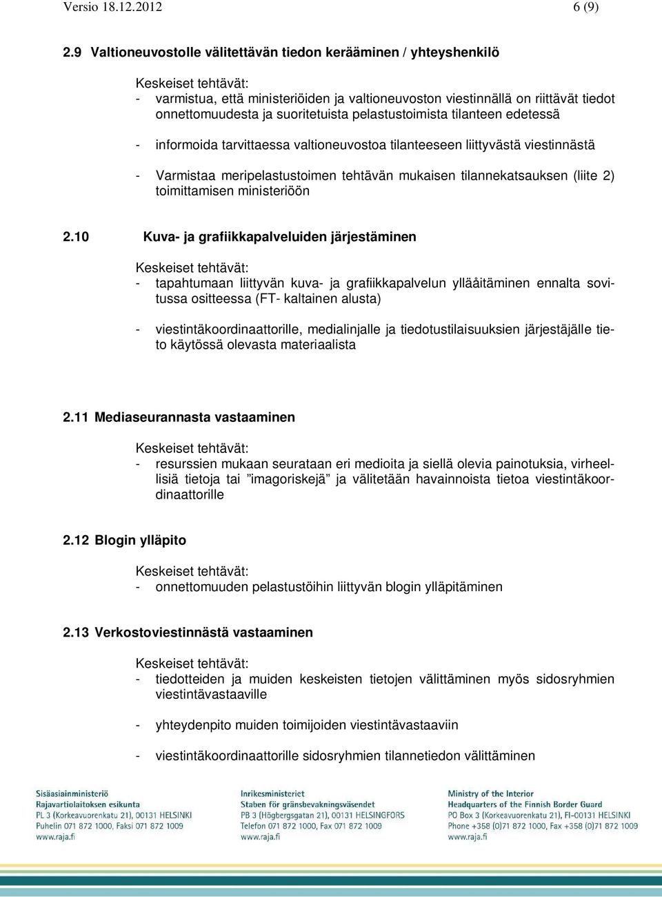 pelastustoimista tilanteen edetessä - informoida tarvittaessa valtioneuvostoa tilanteeseen liittyvästä viestinnästä - Varmistaa meripelastustoimen tehtävän mukaisen tilannekatsauksen (liite 2)