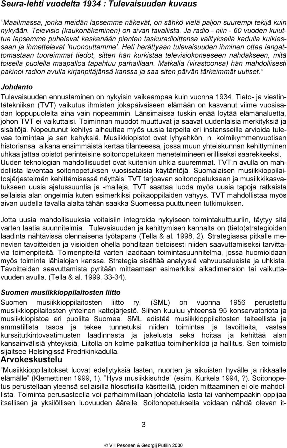 Heti herättyään tulevaisuuden ihminen ottaa langattomastaan tuoreimmat tiedot, sitten hän kurkistaa televisiokoneeseen nähdäkseen, mitä toisella puolella maapalloa tapahtuu parhaillaan.