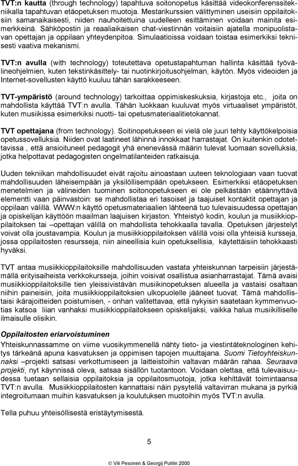 Sähköpostin ja reaaliaikaisen chat-viestinnän voitaisiin ajatella monipuolistavan opettajan ja oppilaan yhteydenpitoa. Simulaatioissa voidaan toistaa esimerkiksi teknisesti vaativa mekanismi.