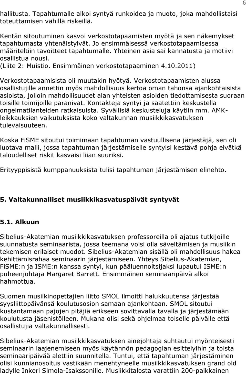 Yhteinen asia sai kannatusta ja motiivi osallistua nousi. (Liite 2: Muistio. Ensimmäinen verkostotapaaminen 4.10.2011) Verkostotapaamisista oli muutakin hyötyä.