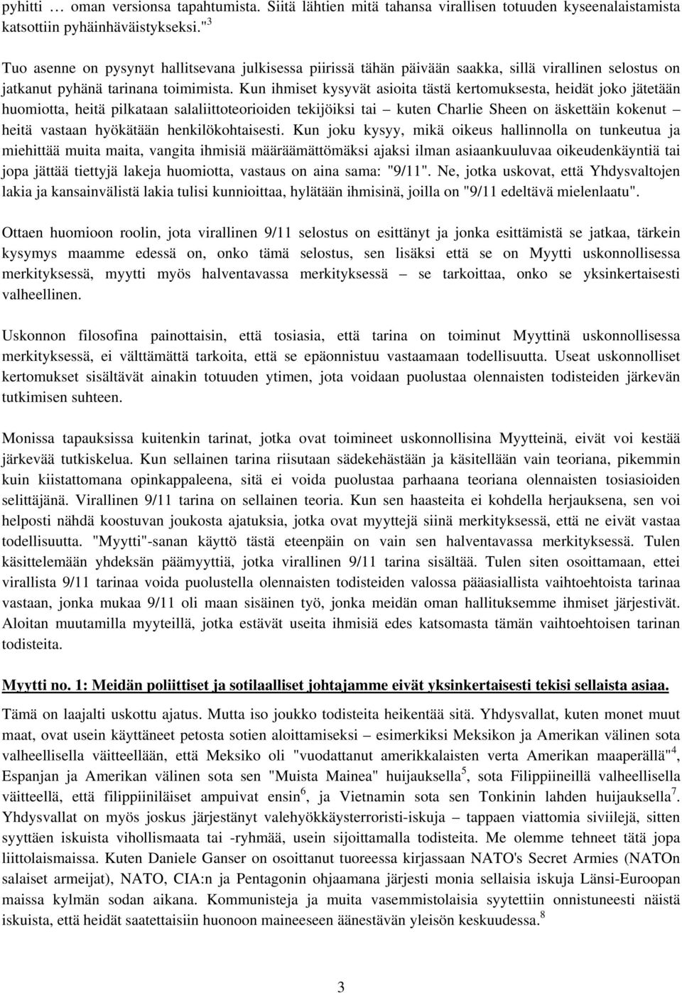 Kun ihmiset kysyvät asioita tästä kertomuksesta, heidät joko jätetään huomiotta, heitä pilkataan salaliittoteorioiden tekijöiksi tai kuten Charlie Sheen on äskettäin kokenut heitä vastaan hyökätään