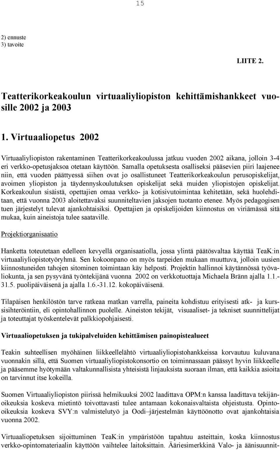Samalla opetuksesta osalliseksi pääsevien piiri laajenee niin, että vuoden päättyessä siihen ovat jo osallistuneet Teatterikorkeakoulun perusopiskelijat, avoimen yliopiston ja täydennyskoulutuksen