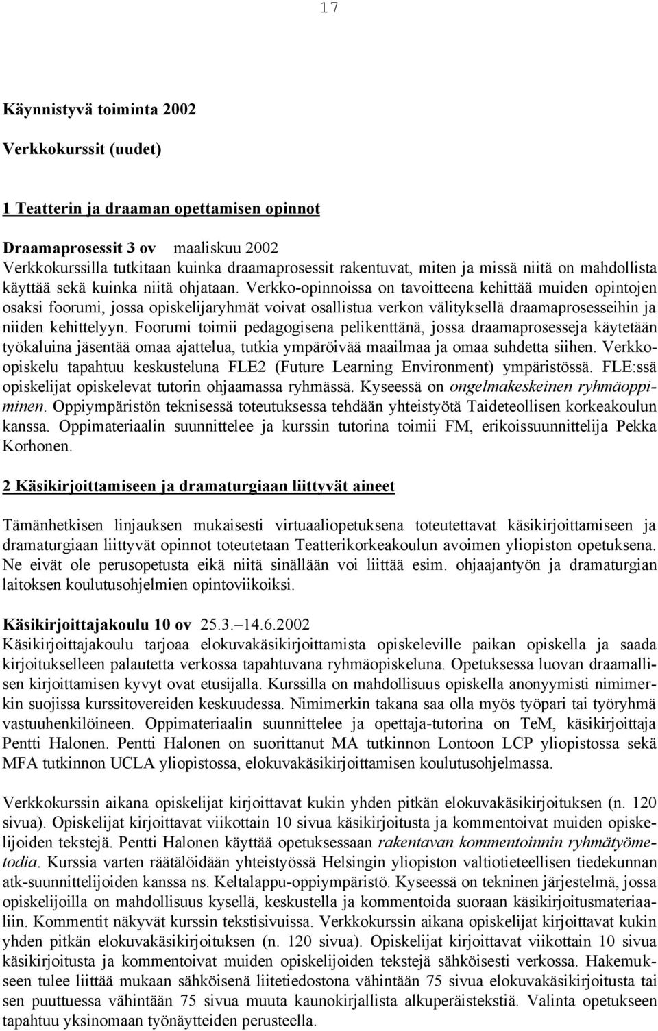 Verkko-opinnoissa on tavoitteena kehittää muiden opintojen osaksi foorumi, jossa opiskelijaryhmät voivat osallistua verkon välityksellä draamaprosesseihin ja niiden kehittelyyn.