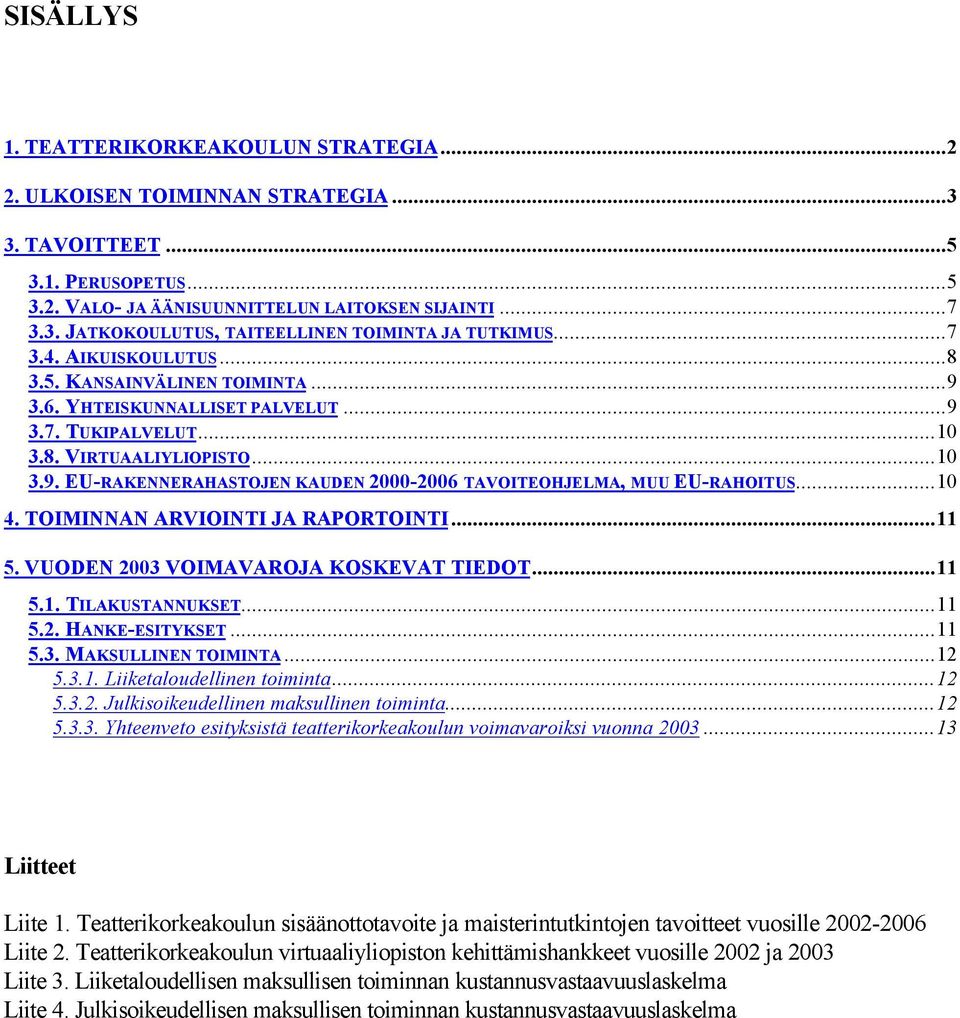 ..10 4. TOIMINNAN ARVIOINTI JA RAPORTOINTI...11 5. VUODEN 2003 VOIMAVAROJA KOSKEVAT TIEDOT...11 5.1. TILAKUSTANNUKSET...11 5.2. HANKE-ESITYKSET...11 5.3. MAKSULLINEN TOIMINTA...12 5.3.1. Liiketaloudellinen toiminta.