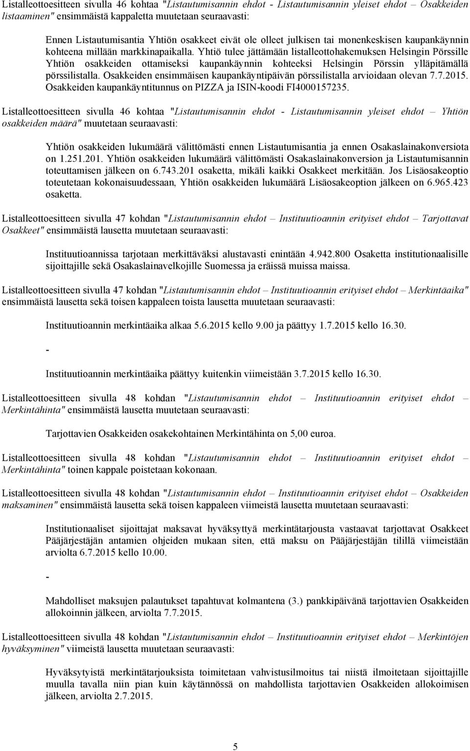 Yhtiö tulee jättämään listalleottohakemuksen Helsingin Pörssille Yhtiön osakkeiden ottamiseksi kaupankäynnin kohteeksi Helsingin Pörssin ylläpitämällä pörssilistalla.