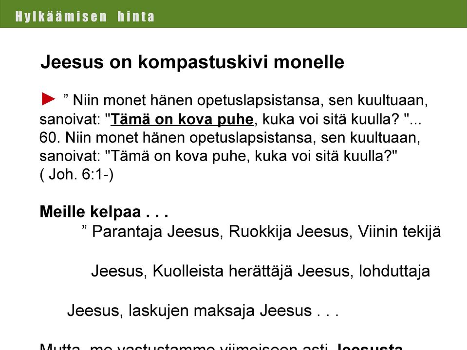 Niin monet hänen opetuslapsistansa, sen kuultuaan, sanoivat: "Tämä on kova puhe, kuka voi sitä kuulla?