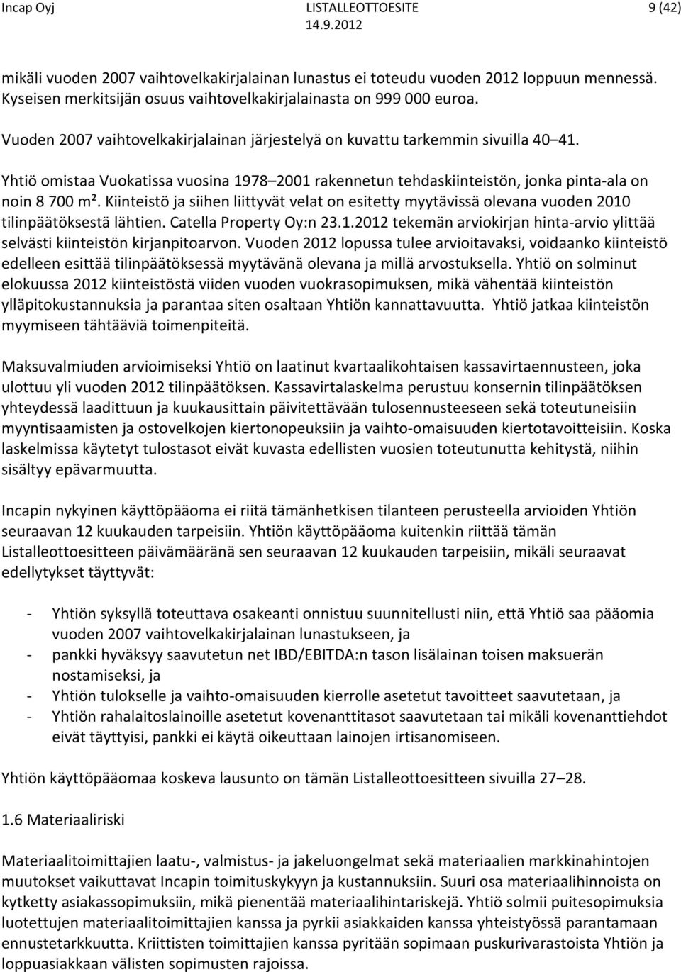 Kiinteistö ja siihen liittyvät velat on esitetty myytävissä olevana vuoden 2010 tilinpäätöksestä lähtien. Catella Property Oy:n 23.1.2012 tekemän arviokirjan hinta arvio ylittää selvästi kiinteistön kirjanpitoarvon.